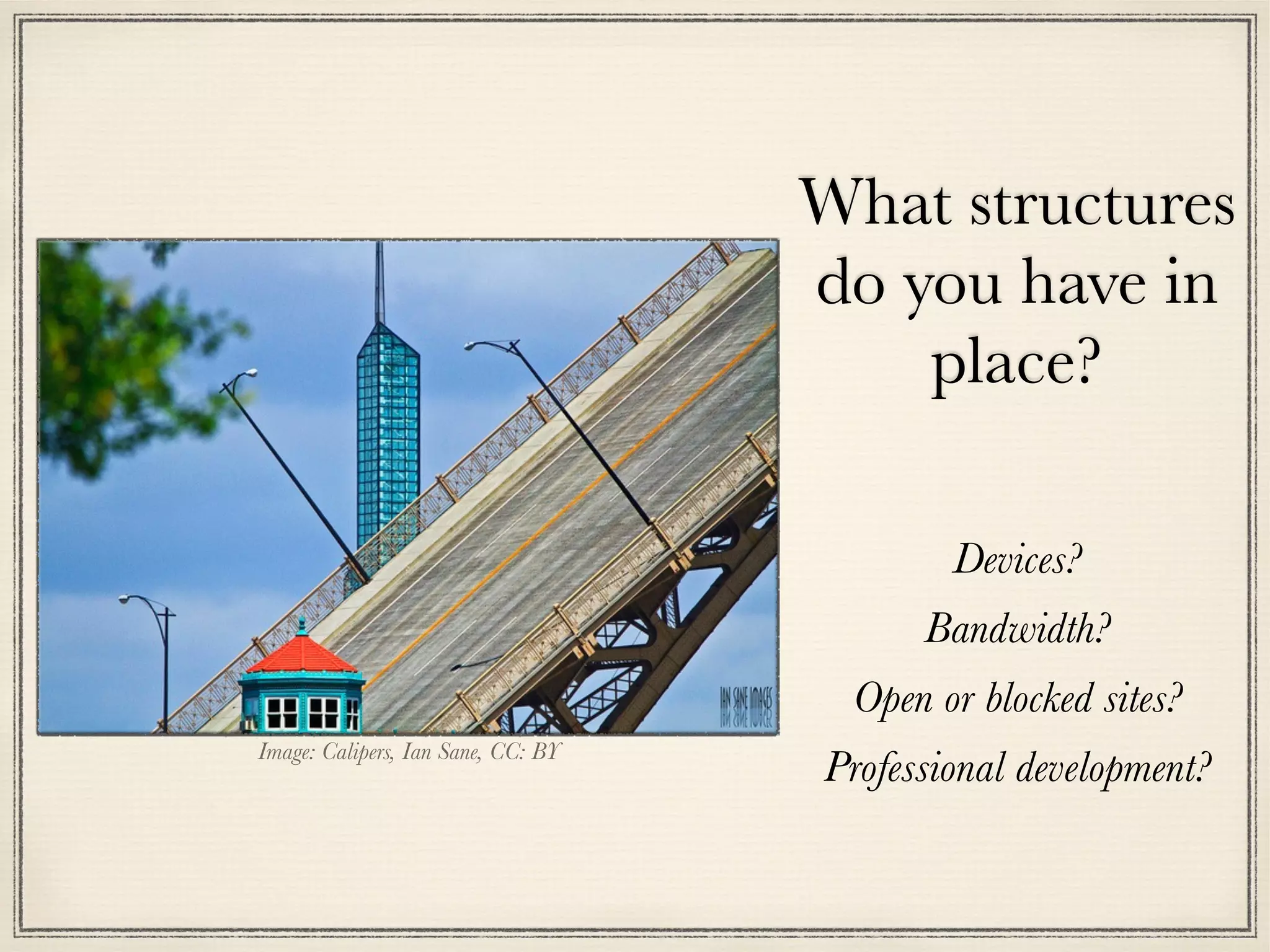 What structures
do you have in
place?
Devices?
Bandwidth?
Open or blocked sites?
Professional development?Image: Calipers, Ian Sane, CC: BY
 