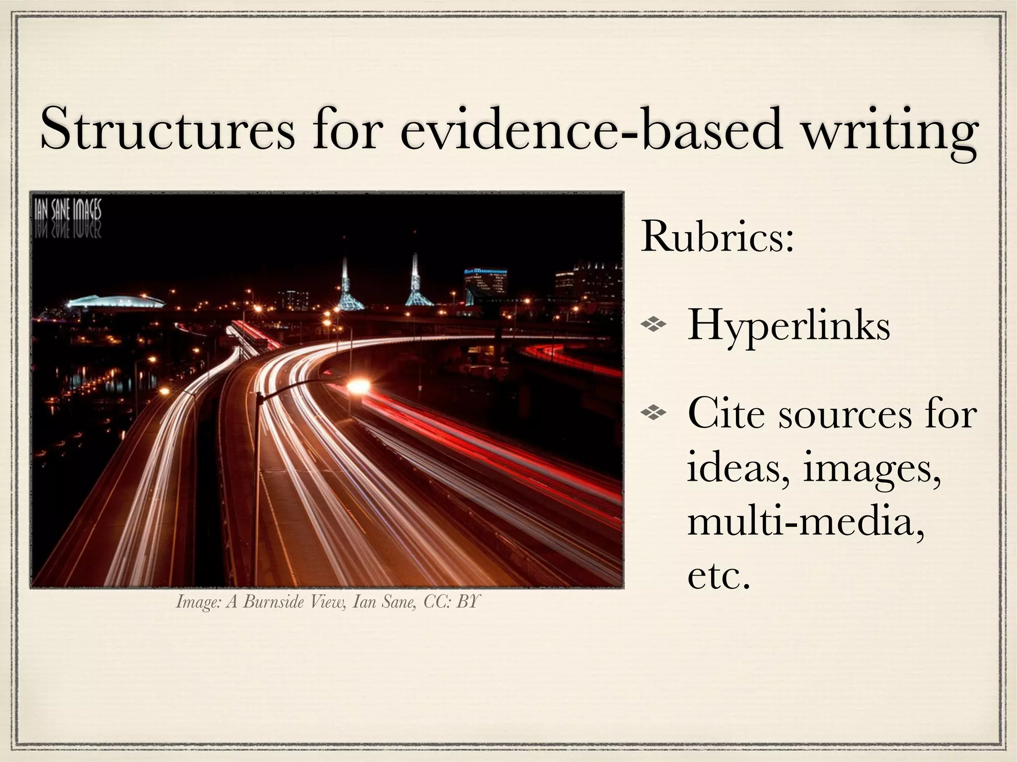 Structures for evidence-based writing
Image: A Burnside View, Ian Sane, CC: BY
Rubrics:
Hyperlinks
Cite sources for
ideas, images,
multi-media,
etc.
 