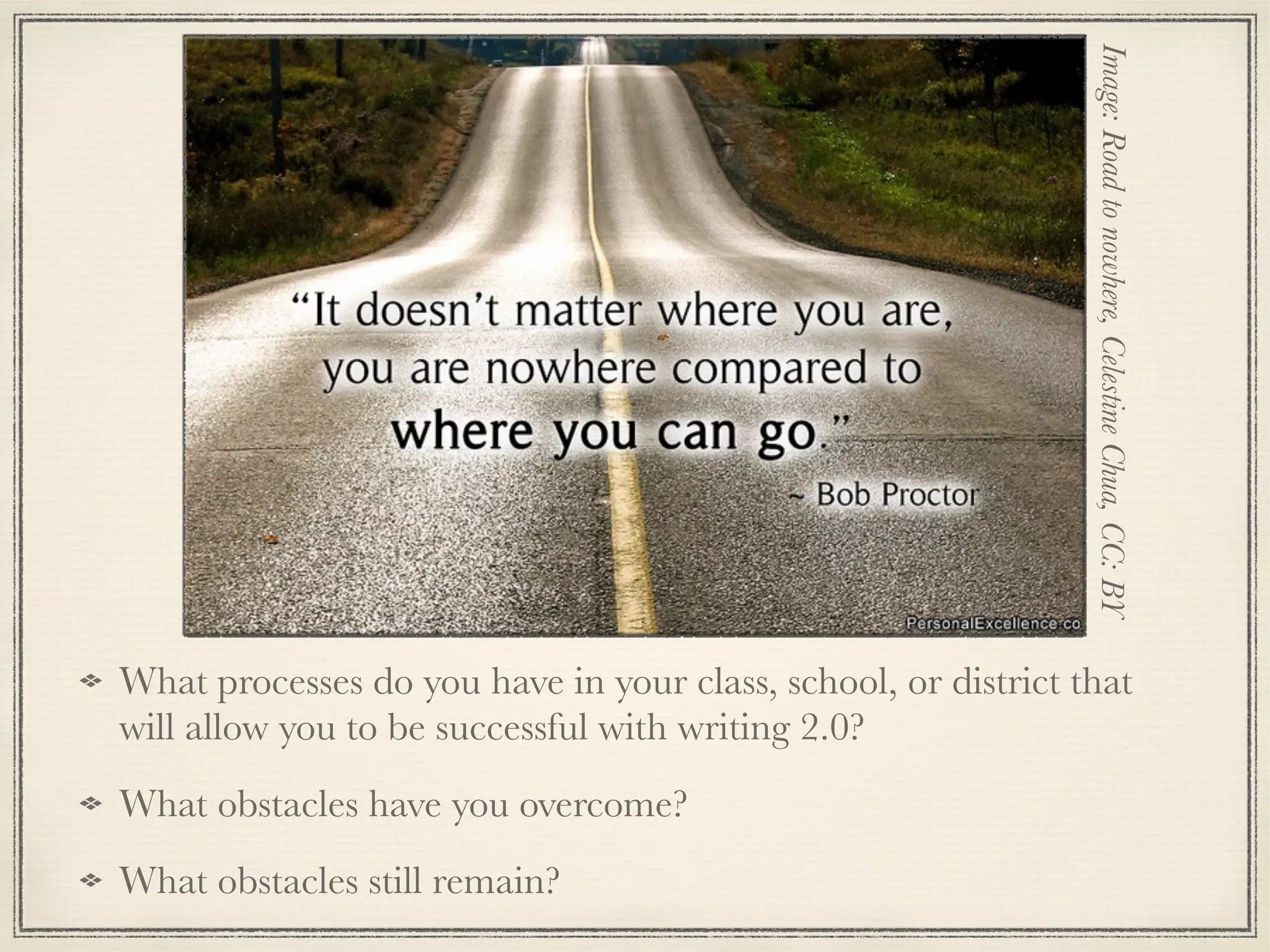 What processes do you have in your class, school, or district that
will allow you to be successful with writing 2.0?
What obstacles have you overcome?
What obstacles still remain?
Image:Roadtonowhere,CelestineChua,CC:BY
 