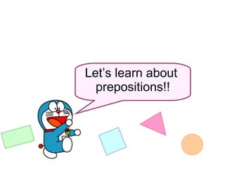 Let’s learn about  prepositions!! 