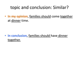 topic and conclusion: Similar?
• In my opinion, families should come together
at dinner time.
• In conclusion, families should have dinner
together.
 