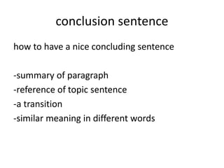 conclusion sentence
how to have a nice concluding sentence
-summary of paragraph
-reference of topic sentence
-a transition
-similar meaning in different words
 