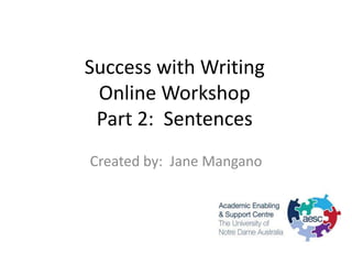 Success with Writing
 Online Workshop
 Part 2: Sentences
Created by: Jane Mangano
 