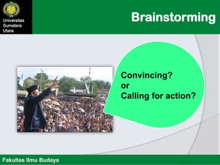 BrainstormingUniversitas
Sumatera
Utara
Fakultas Ilmu Budaya
Convincing?
or
Calling for action?
 