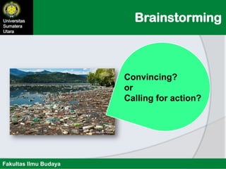 BrainstormingUniversitas
Sumatera
Utara
Fakultas Ilmu Budaya
Convincing?
or
Calling for action?
 