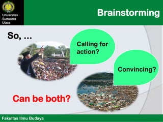 BrainstormingUniversitas
Sumatera
Utara
Fakultas Ilmu Budaya
Calling for
action?
So, ...
Convincing?
Can be both?
 