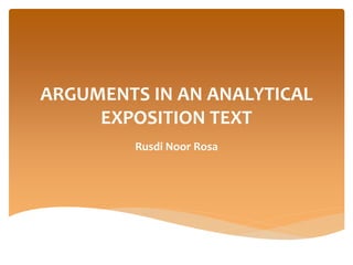 ARGUMENTS IN AN ANALYTICAL
EXPOSITION TEXT
Rusdi Noor Rosa
 