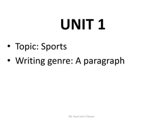 UNIT 1
• Topic: Sports
• Writing genre: A paragraph
Ms. Xuan Lien's Classes
 