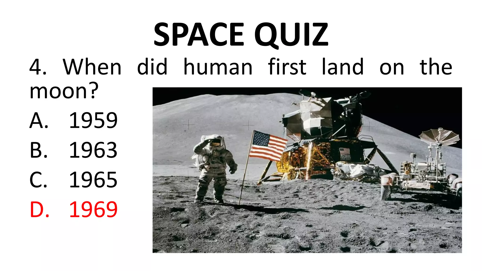 SPACE QUIZ
4. When did human first land on the
moon?
A. 1959
B. 1963
C. 1965
D. 1969
 
