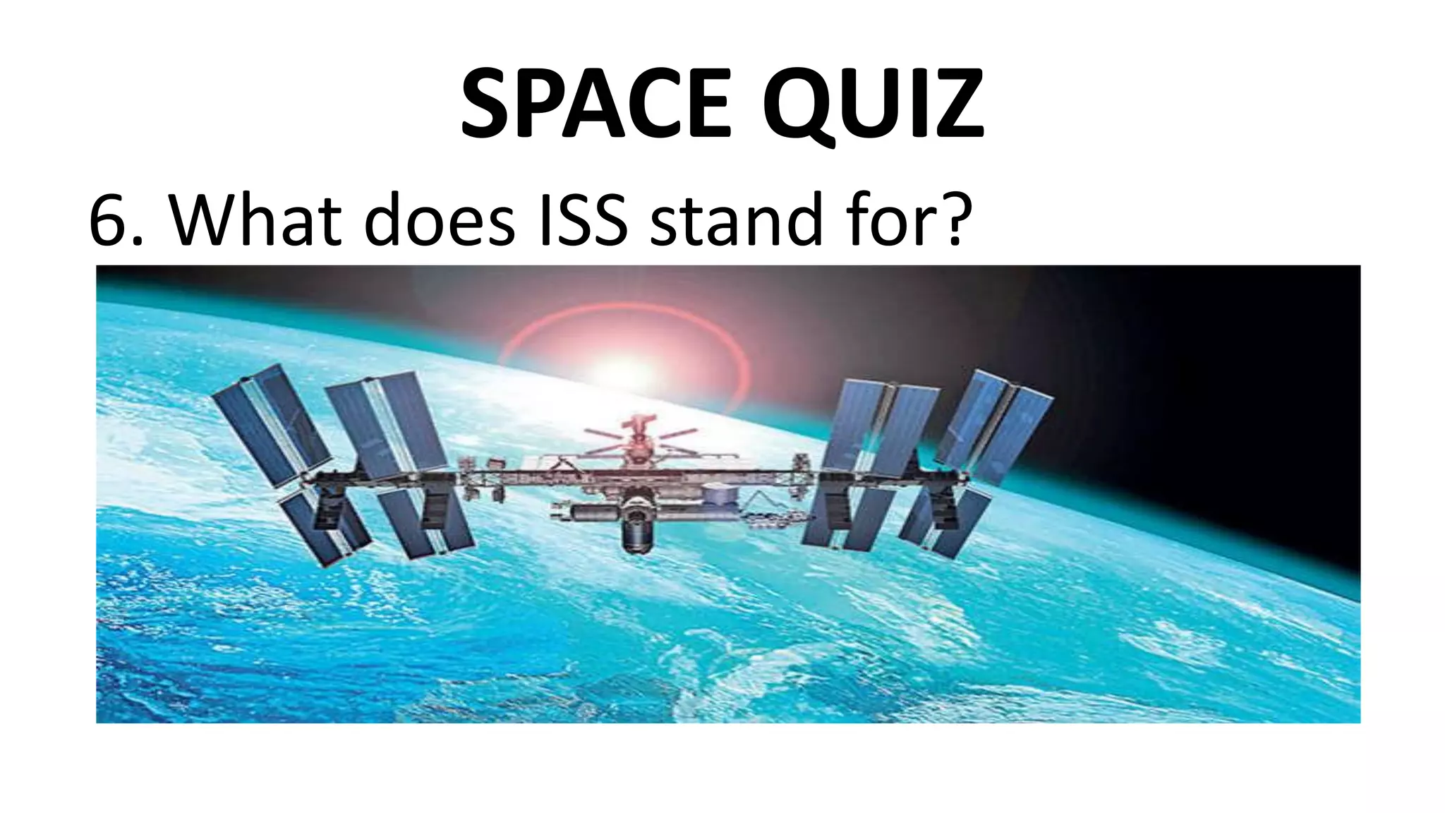 SPACE QUIZ
6. What does ISS stand for?
 