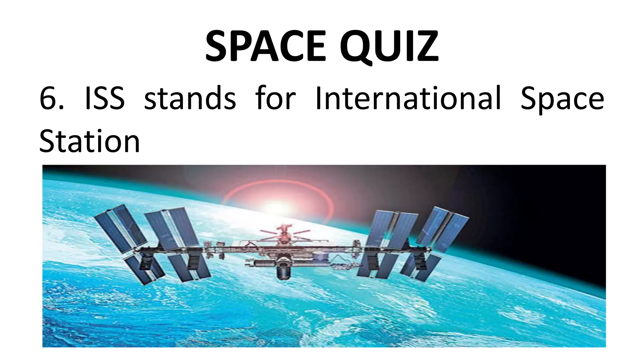 SPACE QUIZ
6. ISS stands for International Space
Station
 