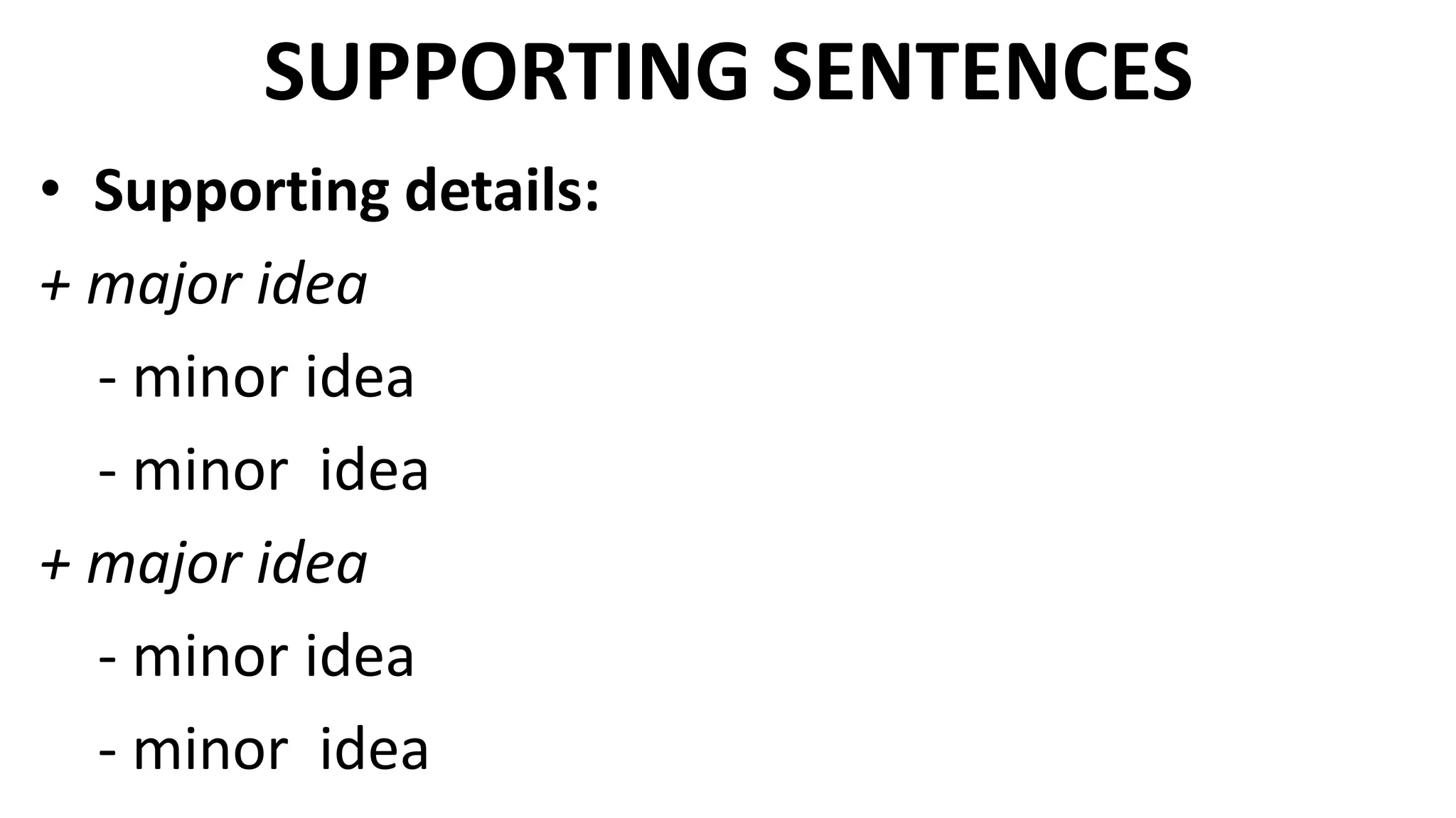 SUPPORTING SENTENCES
• Supporting details:
+ major idea
- minor idea
- minor idea
+ major idea
- minor idea
- minor idea
 