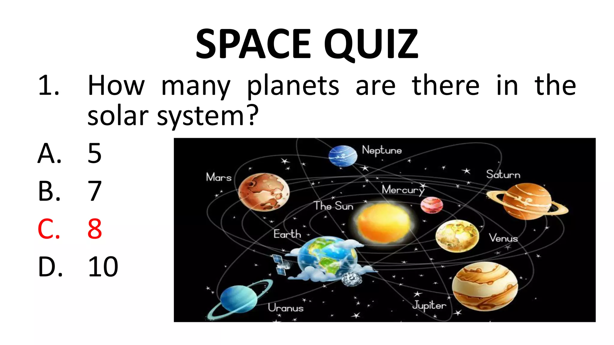 SPACE QUIZ
1. How many planets are there in the
solar system?
A. 5
B. 7
C. 8
D. 10
 