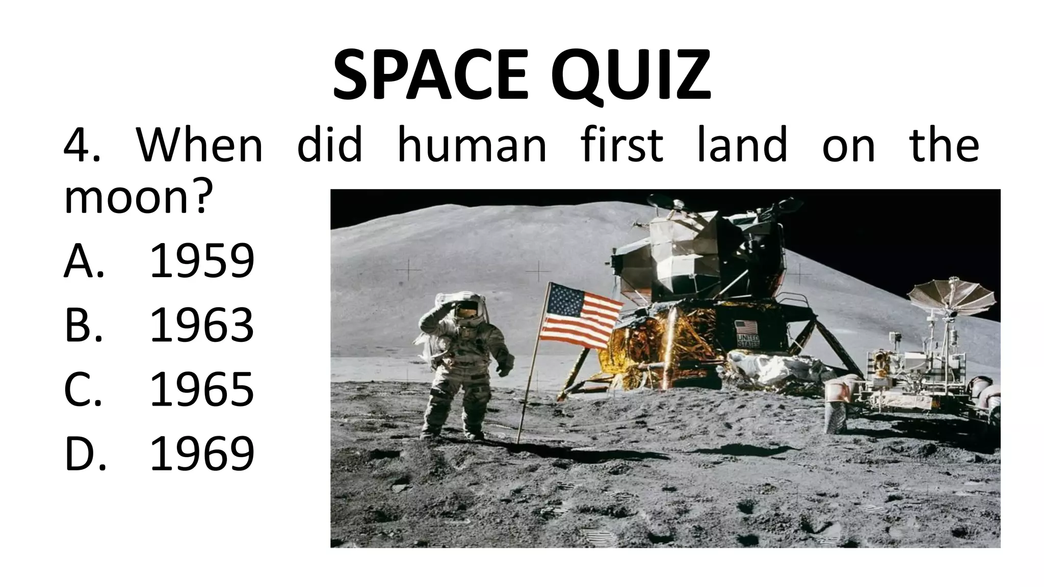 SPACE QUIZ
4. When did human first land on the
moon?
A. 1959
B. 1963
C. 1965
D. 1969
 