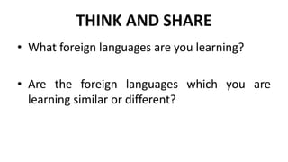THINK AND SHARE
• What foreign languages are you learning?
• Are the foreign languages which you are
learning similar or different?
 
