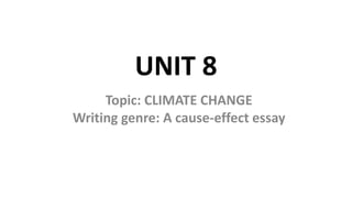 UNIT 8
Topic: CLIMATE CHANGE
Writing genre: A cause-effect essay
 