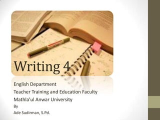 Writing 4
English Department
Teacher Training and Education Faculty
Mathla’ul Anwar University
By
Ade Sudirman, S.Pd.
 