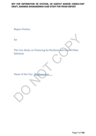 Page 1 of 158
Report Outline
for
The City Study on Financing for Resilient and Green Urban
Solutions
Name of the City: Bhubaneswar
 