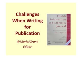 Challenges
When Writing
     for
 Publication
 @MariaJGrant
   Editor
 