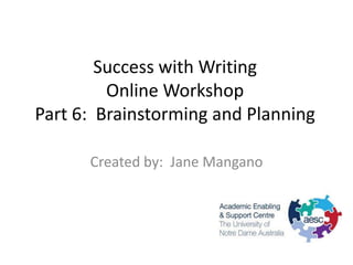 Success with Writing
         Online Workshop
Part 6: Brainstorming and Planning

      Created by: Jane Mangano
 
