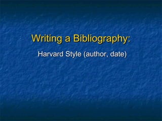 Writing a Bibliography:
 Harvard Style (author, date)
 