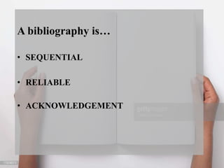 A bibliography is…
• SEQUENTIAL
• RELIABLE
• ACKNOWLEDGEMENT
 