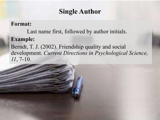 Single Author
Format:
Last name first, followed by author initials.
Example:
Berndt, T. J. (2002). Friendship quality and social
development. Current Directions in Psychological Science,
11, 7-10.
 