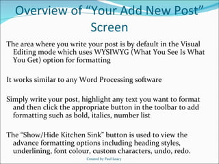 Overview of “Your Add New Post” Screen <ul><li>The area where you write your post is by default in the Visual Editing mode...