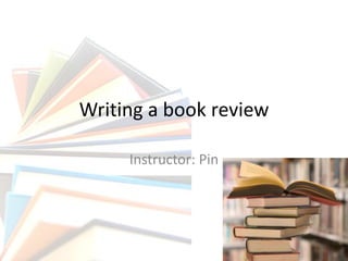 Writing a book review

     Instructor: Pin
 