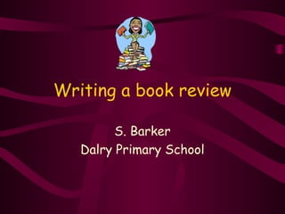 Writing a book review
S. Barker
Dalry Primary School
 