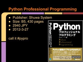 Python Professional Programming
●   Publisher: Shuwa System
●   Size: B5, 430 pages
●   2940 JPY
●   2012-3-27

call it #pypro
 