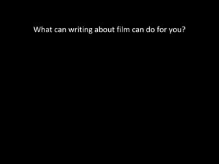 What can writing about film can do for you?
 