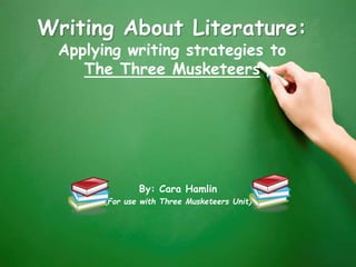 Writing About Literature:
Applying writing strategies to
The Three Musketeers
By: Cara Hamlin
(For use with Three Musketeers Unit)
 
