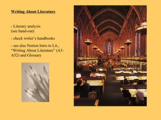 Writing About Literature
- Literary analysis
(see hand-out)
- check writer’s handbooks
- see also Norton Intro to Lit.,
“Writing About Literature” (A3-
A52) and Glossary
 