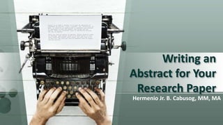 Writing an
Abstract for Your
Research Paper
Hermenio Jr. B. Cabusog, MM, MA
 