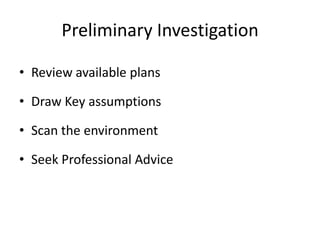 Preliminary Investigation

• Review available plans

• Draw Key assumptions

• Scan the environment

• Seek Professional Advice
 