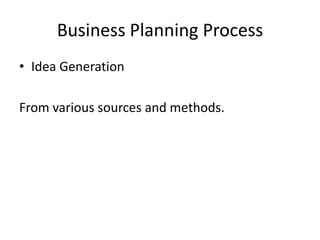 Business Planning Process
• Idea Generation

From various sources and methods.
 