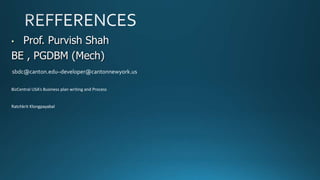 Prof. Purvish Shah
BE , PGDBM (Mech)
•

sbdc@canton.edu–developer@cantonnewyork.us
BizCentral USA’s Business plan writing and Process

Ratchkrit Klongpayabal

 