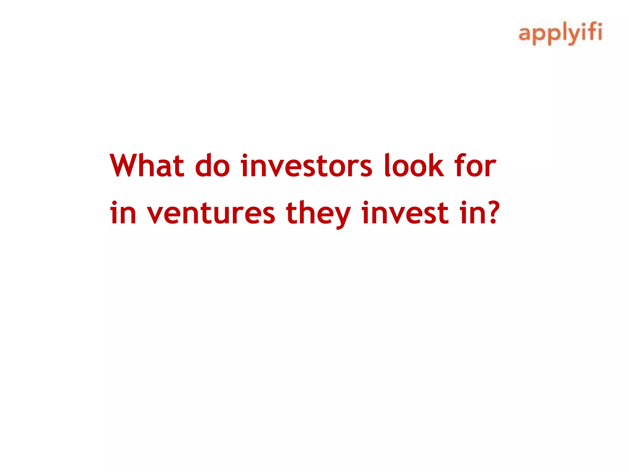 What do investors look for
in ventures they invest in?
 