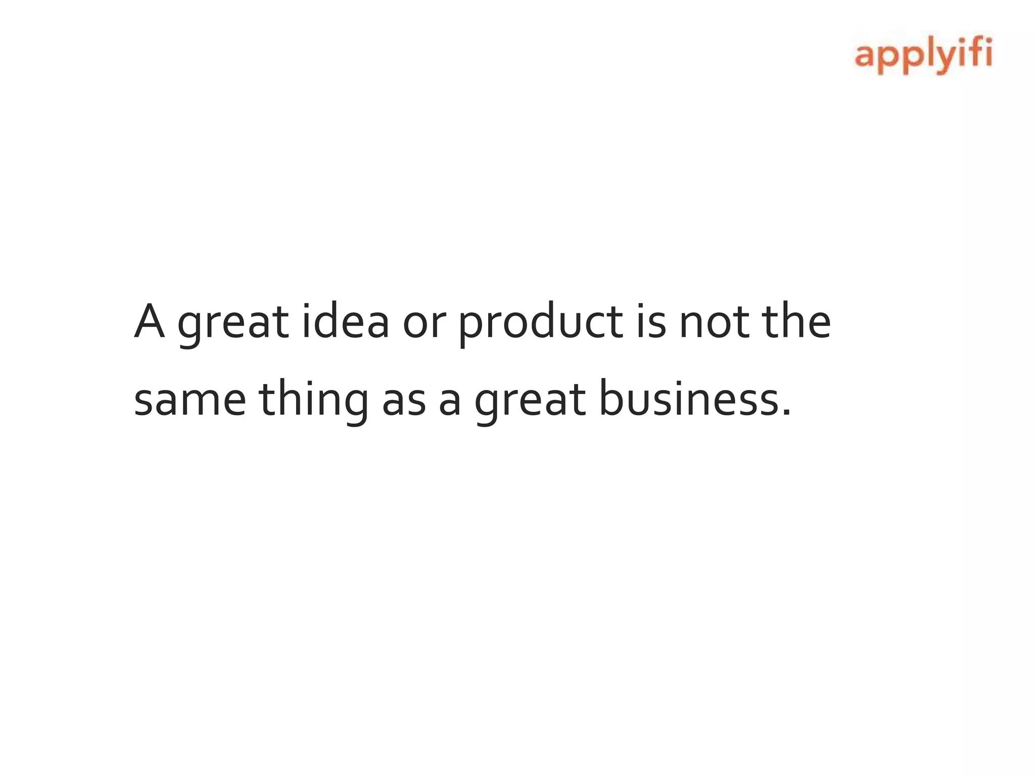 A great idea or product is not the
same thing as a great business.
 
