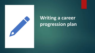 Writing a career
progression plan
 