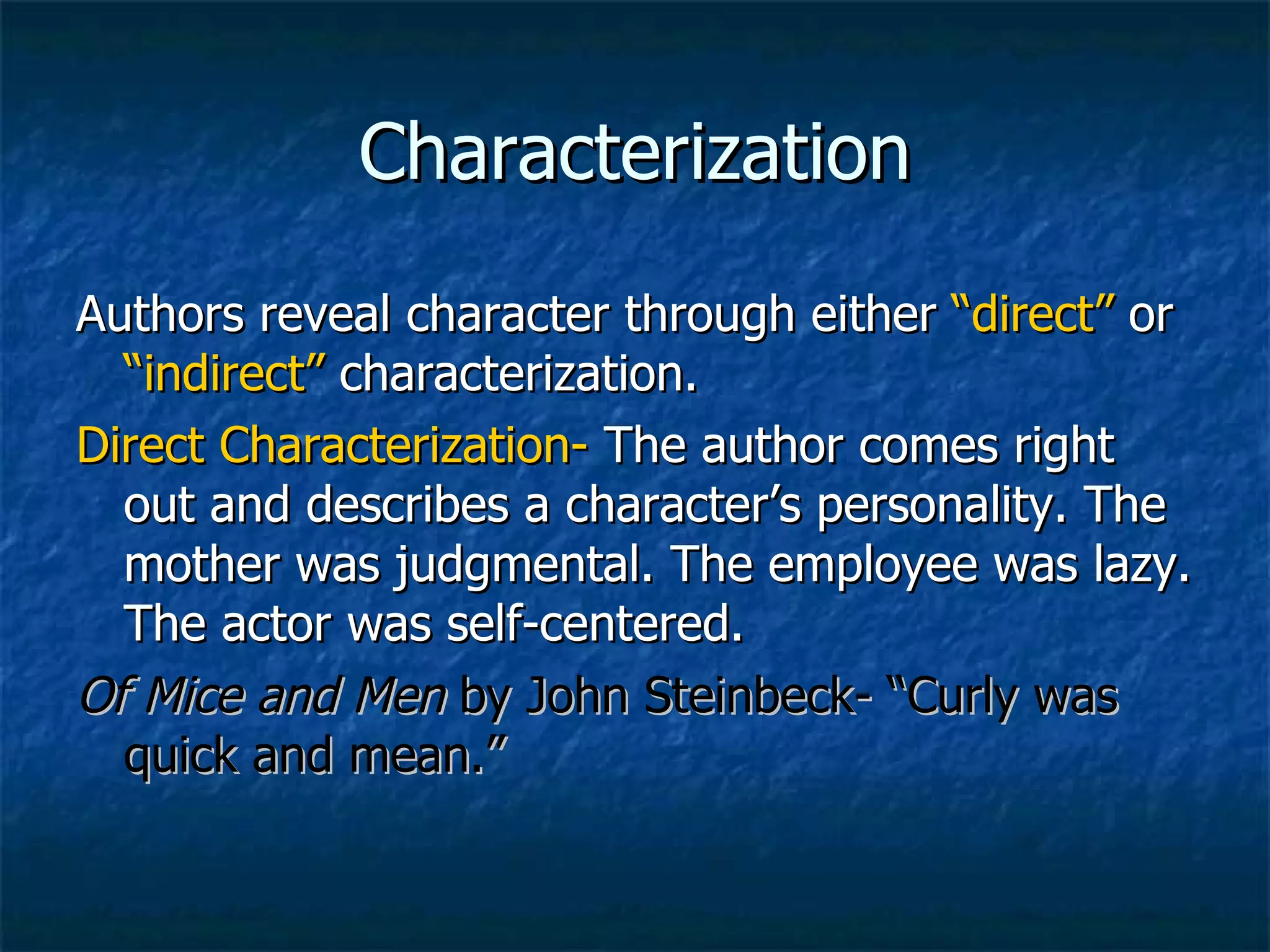 Characterization Authors reveal character through either  “direct”  or  “indirect”  characterization. Direct Characterization-  The author comes right out and describes a character’s personality. The mother was judgmental. The employee was lazy. The actor was self-centered. Of Mice and Men  by John Steinbeck- “Curly was quick and mean.” 