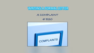 A COMPLAINT
4º ESO
WRITING A	FORMAL	LETTER
 