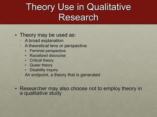 Theory Use in Qualitative Research <ul><li>Theory may be used as: </li></ul><ul><ul><li>A broad explanation </li></ul></ul...