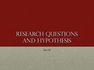 Research Questions and Hypothesis <ul><li>Part III </li></ul>