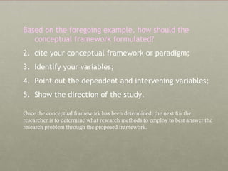 <ul><li>Based on the foregoing example, how should the conceptual framework formulated? </li></ul><ul><li>cite your concep...