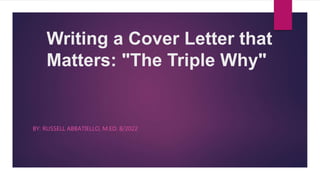 Writing a Cover Letter that
Matters: "The Triple Why"​
BY: RUSSELL ABBATIELLO, M.ED. 8/2022
 