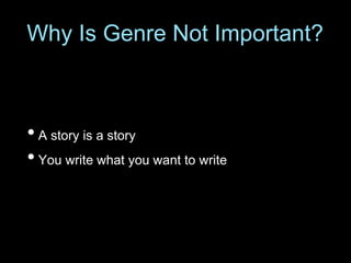 • A story is a story
• You write what you want to write
Why Is Genre Not Important?
 
