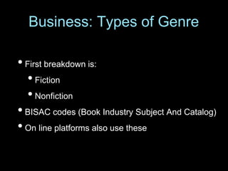• First breakdown is:
•Fiction
•Nonfiction
• BISAC codes (Book Industry Subject And Catalog)
• On line platforms also use these
Business: Types of Genre
 