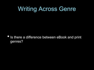 • Is there a difference between eBook and print
genres?
Writing Across Genre
 